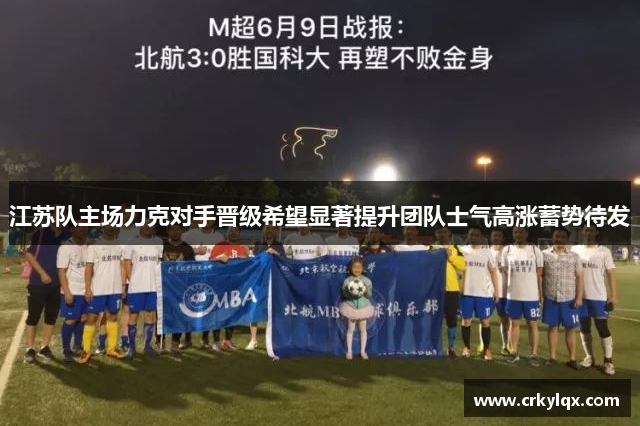江苏队主场力克对手晋级希望显著提升团队士气高涨蓄势待发