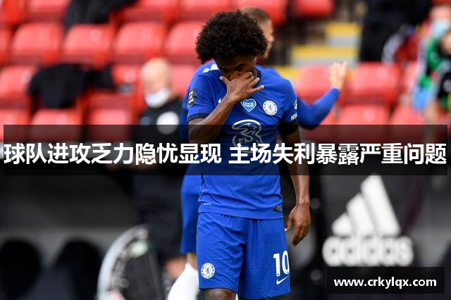 球队进攻乏力隐忧显现 主场失利暴露严重问题