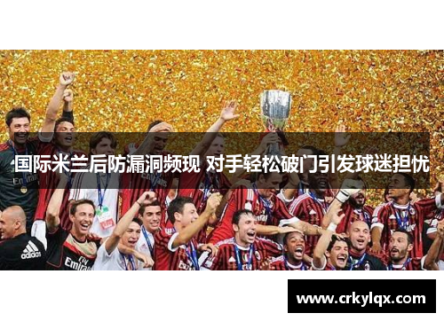 国际米兰后防漏洞频现 对手轻松破门引发球迷担忧