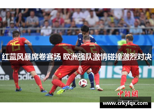 红蓝风暴席卷赛场 欧洲强队激情碰撞激烈对决