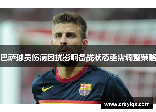 巴萨球员伤病困扰影响备战状态亟需调整策略