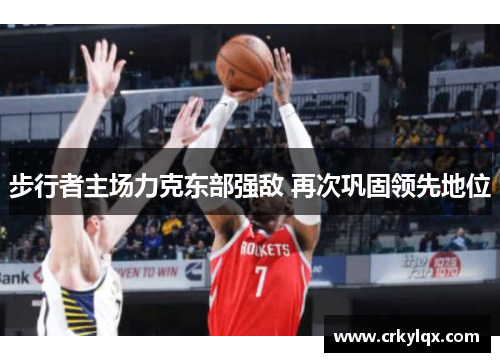 步行者主场力克东部强敌 再次巩固领先地位