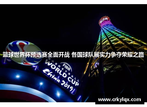 篮球世界杯预选赛全面开战 各国球队展实力争夺荣耀之路