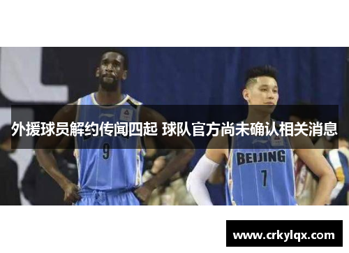 外援球员解约传闻四起 球队官方尚未确认相关消息