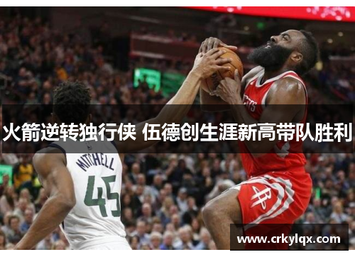 火箭逆转独行侠 伍德创生涯新高带队胜利