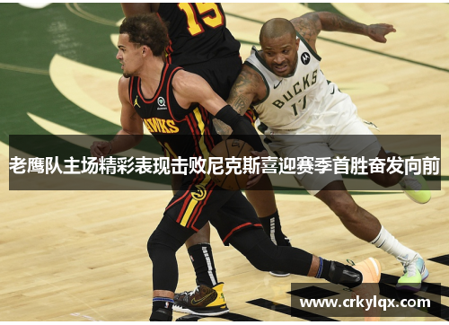 老鹰队主场精彩表现击败尼克斯喜迎赛季首胜奋发向前