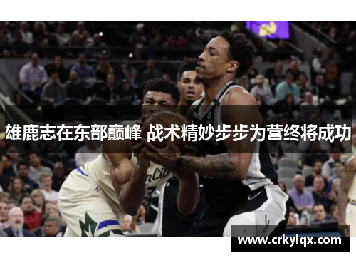 雄鹿志在东部巅峰 战术精妙步步为营终将成功