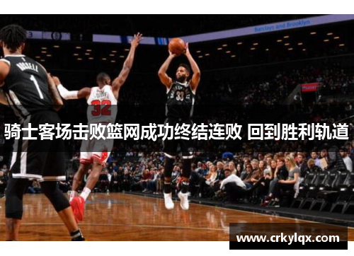骑士客场击败篮网成功终结连败 回到胜利轨道