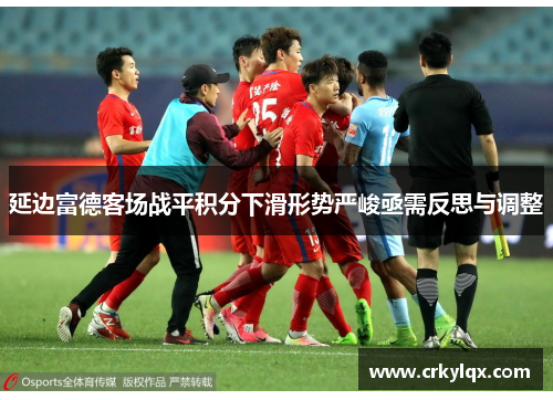 延边富德客场战平积分下滑形势严峻亟需反思与调整