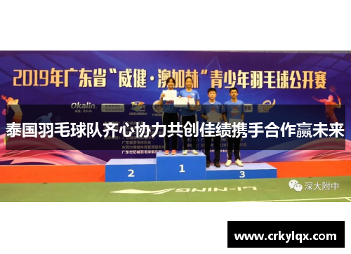 泰国羽毛球队齐心协力共创佳绩携手合作赢未来