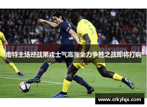 南特主场迎战第戎士气高涨全力争胜之战即将打响