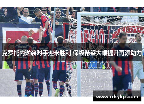 克罗托内逆袭对手迎来胜利 保级希望大幅提升再添动力