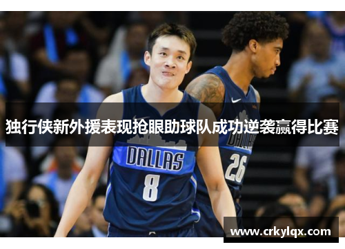 独行侠新外援表现抢眼助球队成功逆袭赢得比赛