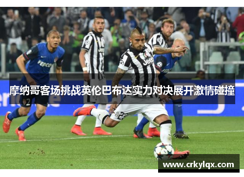 摩纳哥客场挑战英伦巴布达实力对决展开激情碰撞