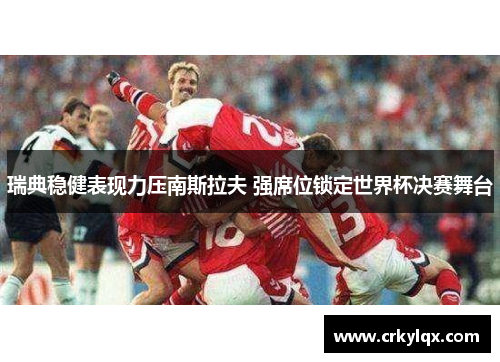 瑞典稳健表现力压南斯拉夫 强席位锁定世界杯决赛舞台