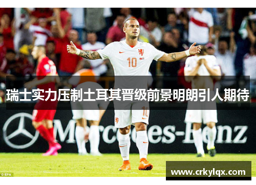 瑞士实力压制土耳其晋级前景明朗引人期待