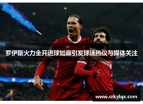 罗伊斯火力全开进球如麻引发球迷热议与媒体关注