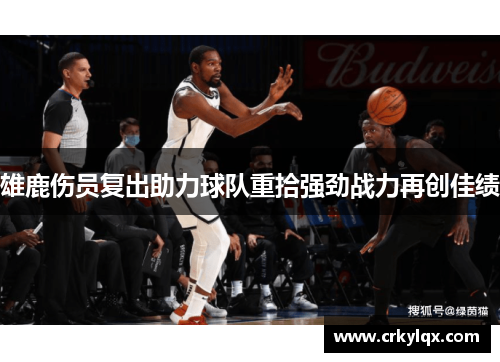 雄鹿伤员复出助力球队重拾强劲战力再创佳绩