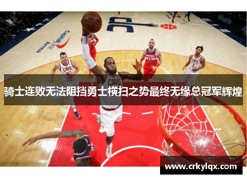 骑士连败无法阻挡勇士横扫之势最终无缘总冠军辉煌