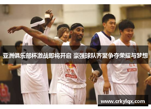 亚洲俱乐部杯激战即将开启 豪强球队齐聚争夺荣耀与梦想