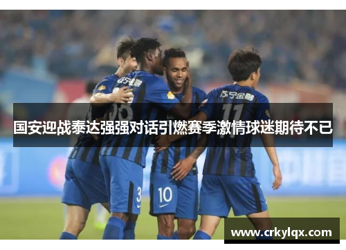 国安迎战泰达强强对话引燃赛季激情球迷期待不已