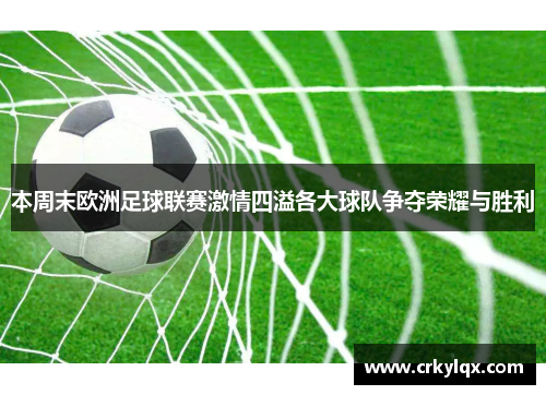 本周末欧洲足球联赛激情四溢各大球队争夺荣耀与胜利