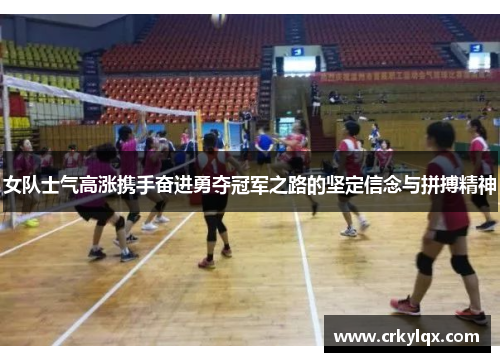 女队士气高涨携手奋进勇夺冠军之路的坚定信念与拼搏精神