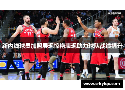 新内线球员加盟展现惊艳表现助力球队战绩提升
