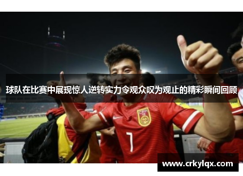 球队在比赛中展现惊人逆转实力令观众叹为观止的精彩瞬间回顾