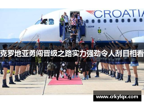 克罗地亚勇闯晋级之路实力强劲令人刮目相看