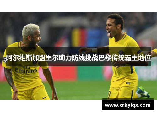 阿尔维斯加盟里尔助力防线挑战巴黎传统霸主地位