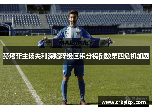 赫塔菲主场失利深陷降级区积分榜倒数第四危机加剧