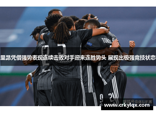 里昂凭借强势表现连续击败对手迎来连胜势头 展现出极强竞技状态