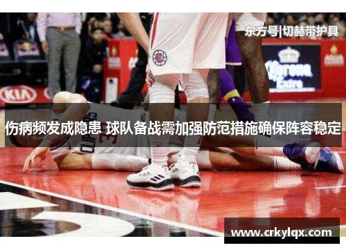 伤病频发成隐患 球队备战需加强防范措施确保阵容稳定