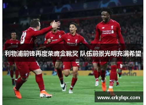 利物浦前锋再度荣膺金靴奖 队伍前景光明充满希望