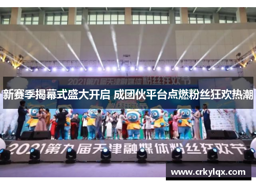新赛季揭幕式盛大开启 成团伙平台点燃粉丝狂欢热潮