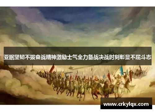 亚眠坚韧不拔奋战精神激励士气全力备战决战时刻彰显不屈斗志